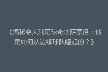 《揭秘意大利足球奇才萨索洛:他是如何从边缘球队崛起的?》
