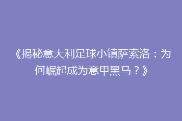 《揭秘意大利足球小镇萨索洛:为何崛起成为意甲黑马?》