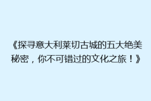 《探寻意大利莱切古城的五大绝美秘密，你不可错过的文化之旅！》