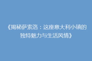 《揭秘萨索洛：这座意大利小镇的独特魅力与生活风情》