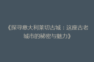 《探寻意大利莱切古城：这座古老城市的秘密与魅力》