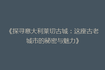 《探寻意大利莱切古城:这座古老城市的秘密与魅力》