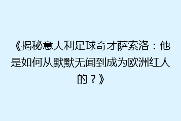 《揭秘意大利足球奇才萨索洛:他是如何从默默无闻到成为欧洲红人的?》