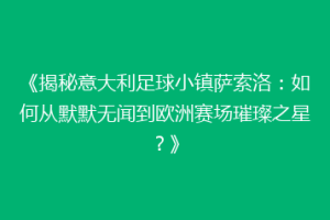 《揭秘意大利足球小镇萨索洛：如何从默默无闻到欧洲赛场璀璨之星？》