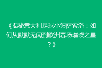 《揭秘意大利足球小镇萨索洛:如何从默默无闻到欧洲赛场璀璨之星?》