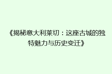 《揭秘意大利莱切:这座古城的独特魅力与历史变迁》