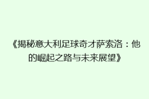 《揭秘意大利足球奇才萨索洛：他的崛起之路与未来展望》