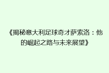 《揭秘意大利足球奇才萨索洛:他的崛起之路与未来展望》