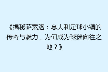 《揭秘萨索洛:意大利足球小镇的传奇与魅力,为何成为球迷向往之地?》