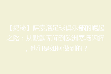 【揭秘】萨索洛足球俱乐部的崛起之路:从默默无闻到欧洲赛场闪耀,他们是如何做到的?