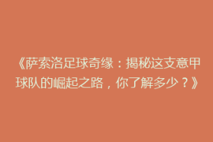 《萨索洛足球奇缘：揭秘这支意甲球队的崛起之路，你了解多少？》