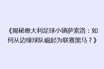 《揭秘意大利足球小镇萨索洛：如何从边缘球队崛起为联赛黑马？》