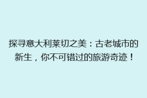 探寻意大利莱切之美：古老城市的新生，你不可错过的旅游奇迹！