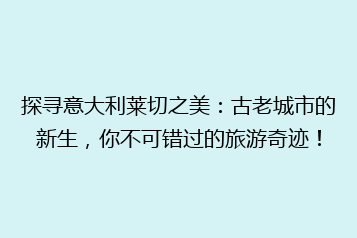 探寻意大利莱切之美:古老城市的新生,你不可错过的旅游奇迹!