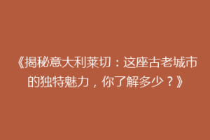 《揭秘意大利莱切：这座古老城市的独特魅力，你了解多少？》