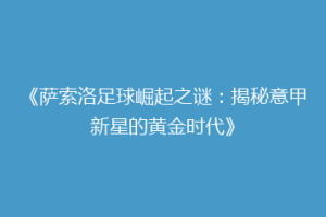 《萨索洛足球崛起之谜：揭秘意甲新星的黄金时代》