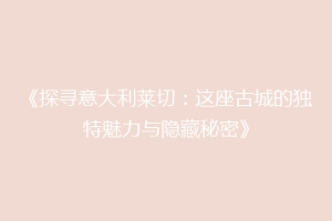 《探寻意大利莱切：这座古城的独特魅力与隐藏秘密》