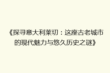 《探寻意大利莱切:这座古老城市的现代魅力与悠久历史之谜》