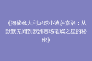 《揭秘意大利足球小镇萨索洛：从默默无闻到欧洲赛场璀璨之星的秘密》