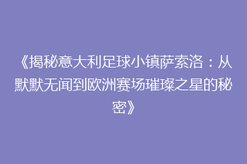 《揭秘意大利足球小镇萨索洛:从默默无闻到欧洲赛场璀璨之星的秘密》