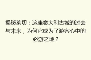 揭秘莱切：这座意大利古城的过去与未来，为何它成为了游客心中的必游之地？