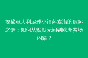揭秘意大利足球小镇萨索洛的崛起之谜：如何从默默无闻到欧洲赛场闪耀？