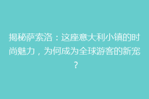 揭秘萨索洛：这座意大利小镇的时尚魅力，为何成为全球游客的新宠？