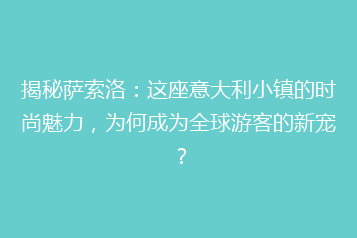 揭秘萨索洛:这座意大利小镇的时尚魅力,为何成为全球游客的新宠?