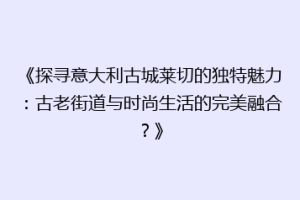 《探寻意大利古城莱切的独特魅力：古老街道与时尚生活的完美融合？》