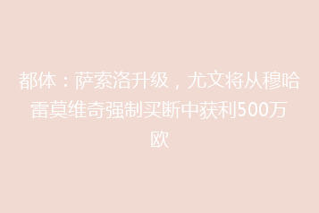 都体:萨索洛升级,尤文将从穆哈雷莫维奇强制买断中获利500万欧