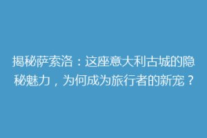 揭秘萨索洛：这座意大利古城的隐秘魅力，为何成为旅行者的新宠？