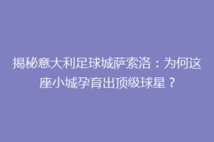 揭秘意大利足球城萨索洛：为何这座小城孕育出顶级球星？
