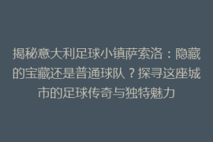 揭秘意大利足球小镇萨索洛：隐藏的宝藏还是普通球队？探寻这座城市的足球传奇与独特魅力