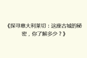 《探寻意大利莱切：这座古城的秘密，你了解多少？》