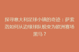 探寻意大利足球小镇的奇迹：萨索洛如何从边缘球队蜕变为欧洲赛场黑马？