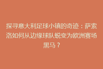 探寻意大利足球小镇的奇迹：萨索洛如何从边缘球队蜕变为欧洲赛场黑马？