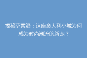 揭秘萨索洛：这座意大利小城为何成为时尚潮流的新宠？