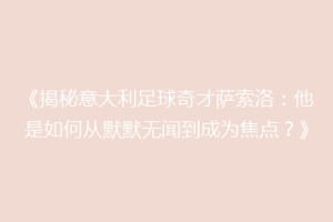 《揭秘意大利足球奇才萨索洛：他是如何从默默无闻到成为焦点？》