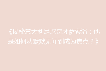 《揭秘意大利足球奇才萨索洛：他是如何从默默无闻到成为焦点？》