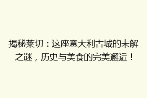 揭秘莱切：这座意大利古城的未解之谜，历史与美食的完美邂逅！