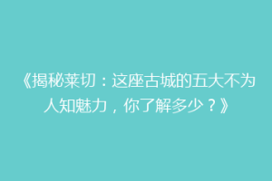 《揭秘莱切：这座古城的五大不为人知魅力，你了解多少？》