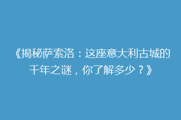 《揭秘萨索洛:这座意大利古城的千年之谜,你了解多少?》