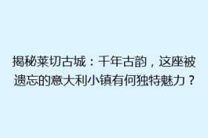 揭秘莱切古城：千年古韵，这座被遗忘的意大利小镇有何独特魅力？