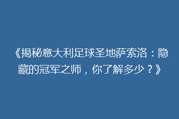《揭秘意大利足球圣地萨索洛:隐藏的冠军之师,你了解多少?》