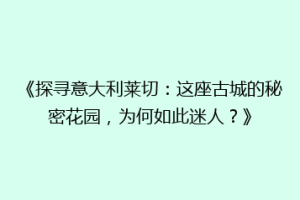 《探寻意大利莱切：这座古城的秘密花园，为何如此迷人？》