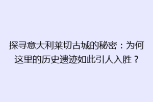 探寻意大利莱切古城的秘密：为何这里的历史遗迹如此引人入胜？