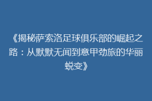 《揭秘萨索洛足球俱乐部的崛起之路：从默默无闻到意甲劲旅的华丽蜕变》