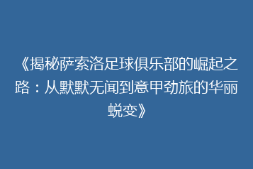 《揭秘萨索洛足球俱乐部的崛起之路:从默默无闻到意甲劲旅的华丽蜕变》
