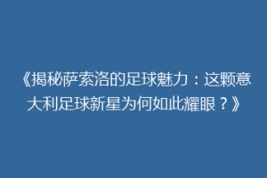 《揭秘萨索洛的足球魅力：这颗意大利足球新星为何如此耀眼？》