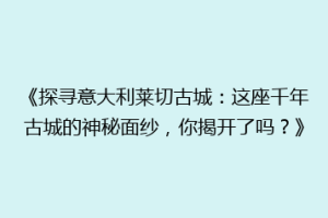 《探寻意大利莱切古城：这座千年古城的神秘面纱，你揭开了吗？》